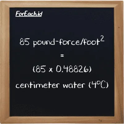 How to convert pound-force/foot<sup>2</sup> to centimeter water (4<sup>o</sup>C): 85 pound-force/foot<sup>2</sup> (lbf/ft<sup>2</sup>) is equivalent to 85 times 0.48826 centimeter water (4<sup>o</sup>C) (cmH2O)